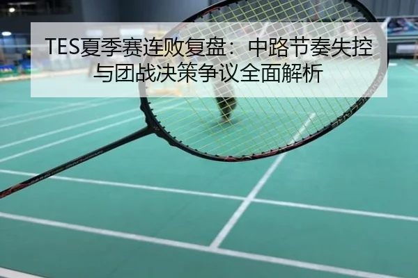 TES夏季赛连败复盘：中路节奏失控与团战决策争议全面解析