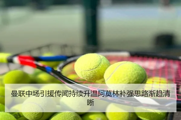 曼联中场引援传闻持续升温阿莫林补强思路渐趋清晰